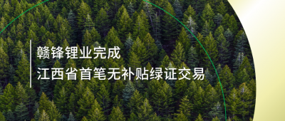 提升綠電占比，贛鋒鋰業(yè)完成江西省內(nèi)首筆無補(bǔ)貼綠證交易